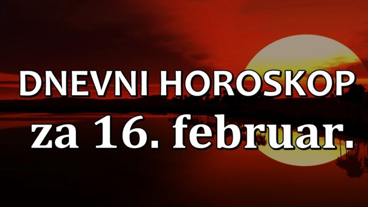 DNEVNI HOROSKOP za 16.februar. ŠKORPIJA je okružena LAŽNIM PRIJATELJIMA!-BIK se danas trudi UZALUD!