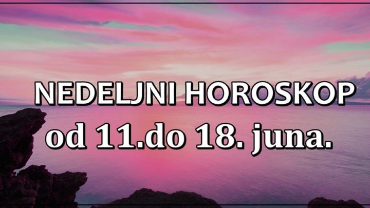 NEDELJNI horoskop od 11.-18. juna: NEKO JE IZMEDJU DVE VATRE!