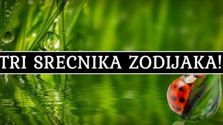 UBEDLJIVO NAJSRECNIJI – evo KOJA TRI zodijaka ce DO KRAJA SEDMICE OSTVARITI velike ZELJE!