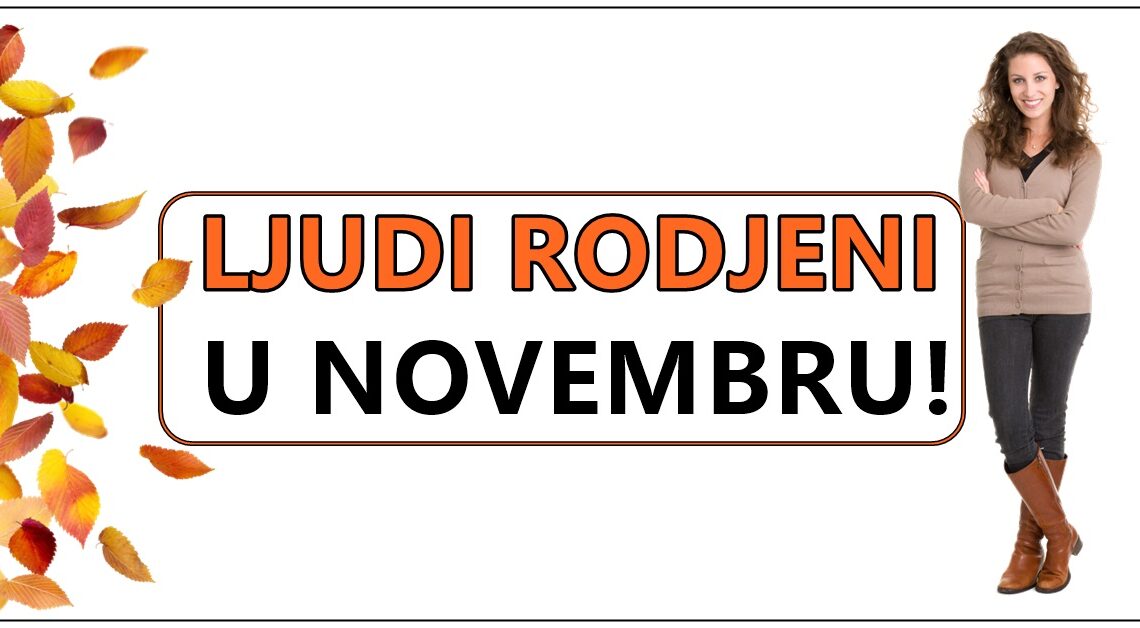 Saznajte zasto su LJUDI koji su RODJENI u NOVEMBRU posebni, zasto im je SRCE toliko POSEBNO!