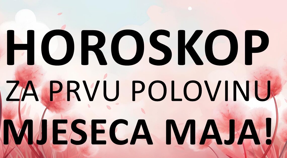 Veliki horoskop za PRVU POLOVINU MAJA: Vrijeme je da saznate sve sto vas OCEKUJE!